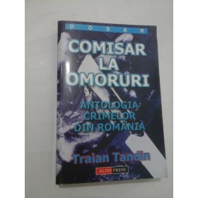 COMISAR LA OMORURI-ANTOLOGIA CRIMELOR DIN ROMANIA - Traian Tandin